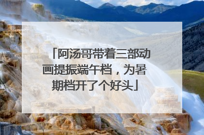 阿汤哥带着三部动画提振端午档，为暑期档开了个好头