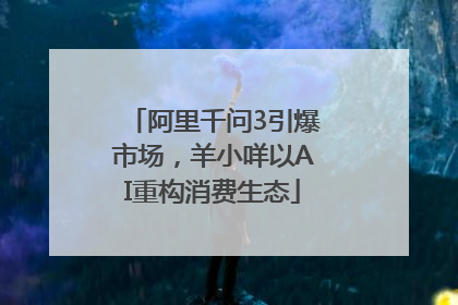 阿里千问3引爆市场，羊小咩以AI重构消费生态