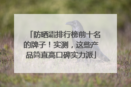 防晒霜排行榜前十名的牌子！实测，这些产品简直高口碑实力派