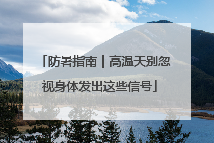 防暑指南｜高温天别忽视身体发出这些信号