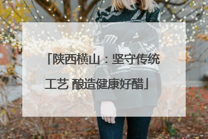 陕西横山：坚守传统工艺 酿造健康好醋