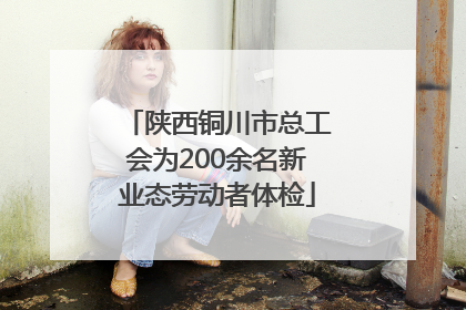 陕西铜川市总工会为200余名新业态劳动者体检