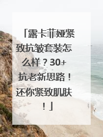 露卡菲娅紧致抗皱套装怎么样？30+抗老新思路！还你紧致肌肤！