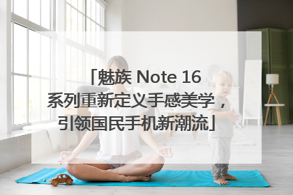 魅族 Note 16系列重新定义手感美学，引领国民手机新潮流