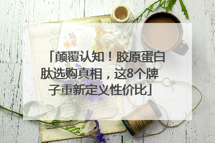 颠覆认知！胶原蛋白肽选购真相，这8个牌子重新定义性价比