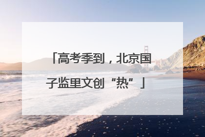 高考季到，北京国子监里文创“热”