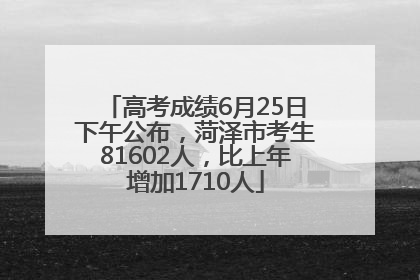 高考成绩6月25日下午公布，菏泽市考生81602人，比上年增加1710人