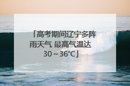 高考期间辽宁多阵雨天气 最高气温达30～36℃