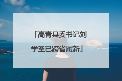 高青县委书记刘学圣已跨省履新