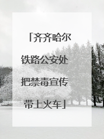 齐齐哈尔铁路公安处把禁毒宣传带上火车