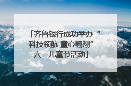 齐鲁银行成功举办“科技领航 童心翱翔”六一儿童节活动