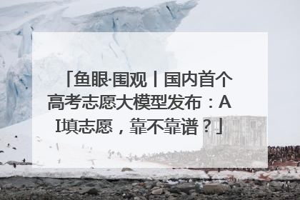 鱼眼·围观丨国内首个高考志愿大模型发布：AI填志愿，靠不靠谱？