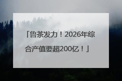 鲁茶发力！2026年综合产值要超200亿！