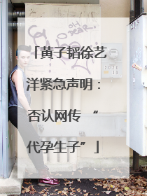 黄子韬徐艺洋紧急声明：否认网传 “代孕生子”