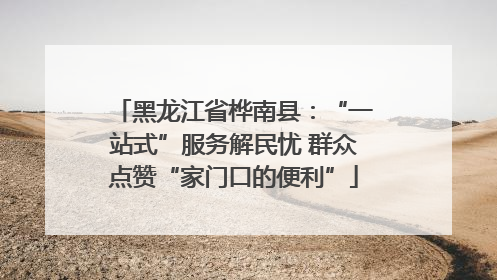 黑龙江省桦南县：“一站式”服务解民忧 群众点赞“家门口的便利”