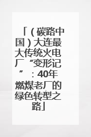 （碳路中国）大连最大传统火电厂“变形记”：40年燃煤老厂的绿色转型之路