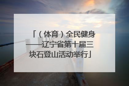 （体育）全民健身——辽宁省第十届三块石登山活动举行