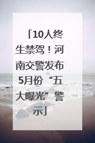 10人终生禁驾！河南交警发布5月份“五大曝光”警示