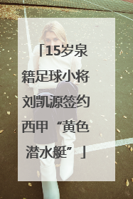 15岁泉籍足球小将刘凯源签约西甲“黄色潜水艇”