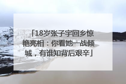 18岁张子宇回乡惊艳亮相：你看她一战倾城，有谁知背后艰辛