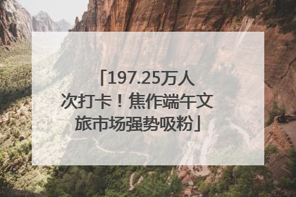 197.25万人次打卡！焦作端午文旅市场强势吸粉