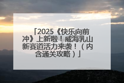 2025《快乐向前冲》上新啦！威海乳山新赛道活力来袭！（内含通关攻略）