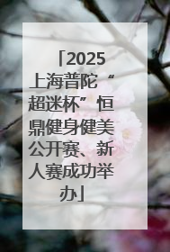 2025上海普陀“超迷杯”恒鼎健身健美公开赛、新人赛成功举办