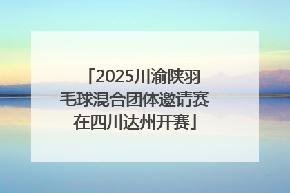 2025川渝陕羽毛球混合团体邀请赛在四川达州开赛