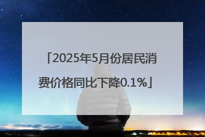 2025年5月份居民消费价格同比下降0.1%