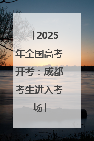 2025年全国高考开考：成都考生进入考场