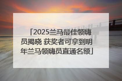 2025兰马最佳领嗨员揭晓 获奖者可拿到明年兰马领嗨员直通名额