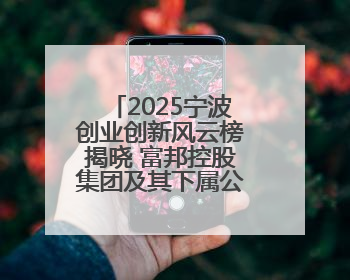2025宁波创业创新风云榜揭晓 富邦控股集团及其下属公司上榜