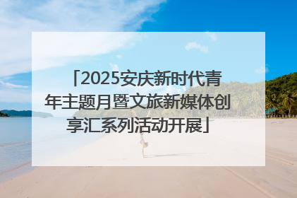 2025安庆新时代青年主题月暨文旅新媒体创享汇系列活动开展