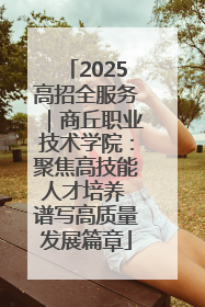 2025高招全服务｜商丘职业技术学院：聚焦高技能人才培养 谱写高质量发展篇章