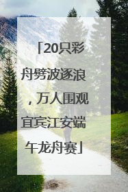 20只彩舟劈波逐浪，万人围观宜宾江安端午龙舟赛