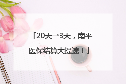 20天→3天，南平医保结算大提速！