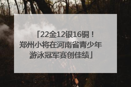 22金12银16铜！郑州小将在河南省青少年游泳冠军赛创佳绩