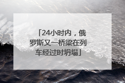 24小时内，俄罗斯又一桥梁在列车经过时坍塌