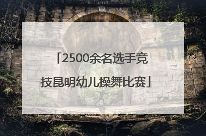 2500余名选手竞技昆明幼儿操舞比赛