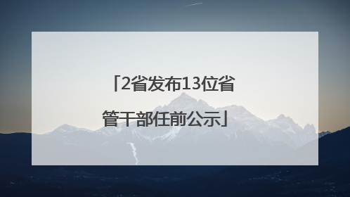 2省发布13位省管干部任前公示