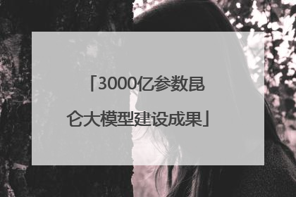 3000亿参数昆仑大模型建设成果