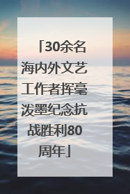30余名海内外文艺工作者挥毫泼墨纪念抗战胜利80周年