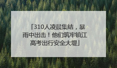 310人凌晨集结，暴雨中出击！他们筑牢镇江高考出行安全大堤
