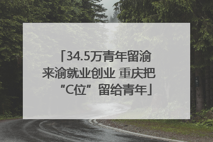 34.5万青年留渝来渝就业创业 重庆把“C位”留给青年