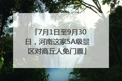 7月1日至9月30日，河南这家5A级景区对商丘人免门票