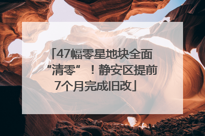 47幅零星地块全面“清零”！静安区提前7个月完成旧改