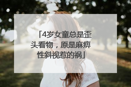 4岁女童总是歪头看物，原是麻痹性斜视惹的祸