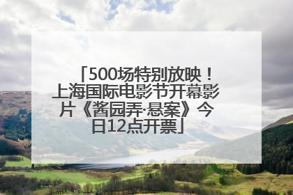 500场特别放映！上海国际电影节开幕影片《酱园弄·悬案》今日12点开票