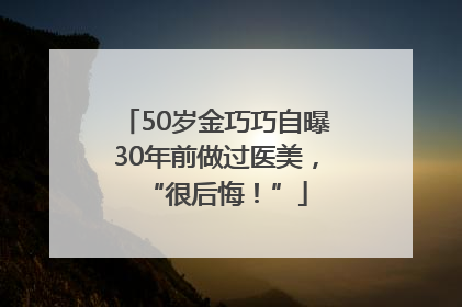 50岁金巧巧自曝30年前做过医美，“很后悔！”