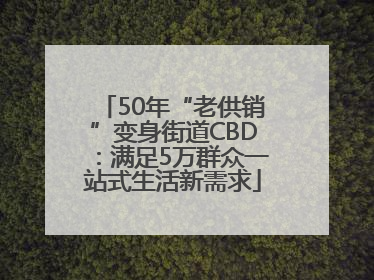 50年“老供销”变身街道CBD：满足5万群众一站式生活新需求